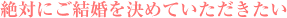 絶対にご結婚を決めていただきたい